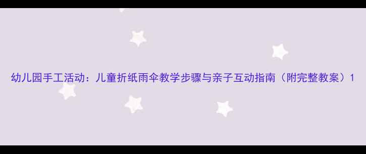 图片 幼儿园手工活动：儿童折纸雨伞教学步骤与亲子互动指南（附完整教案）1