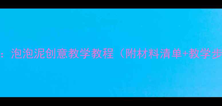 图片 幼儿园手工活动：泡泡泥创意教学教程（附材料清单+教学步骤+延伸玩法）1