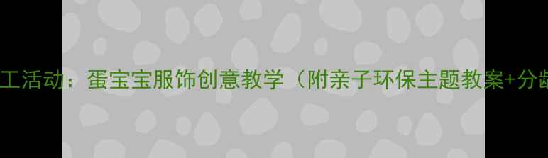 图片 幼儿园手工活动：蛋宝宝服饰创意教学（附亲子环保主题教案+分龄指导）1