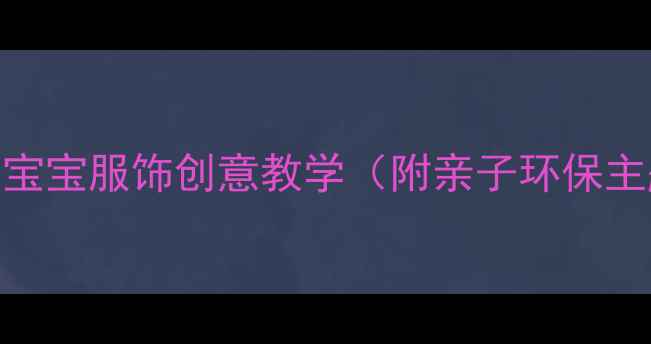 图片 幼儿园手工活动：蛋宝宝服饰创意教学（附亲子环保主题教案+分龄指导）2