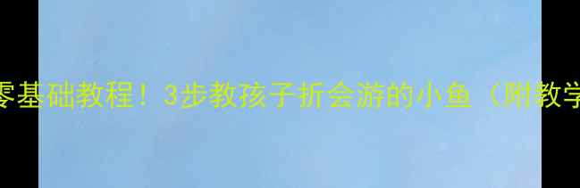 图片 幼儿园手工活动：零基础教程！3步教孩子折会游的小鱼（附教学目标+延伸游戏）1