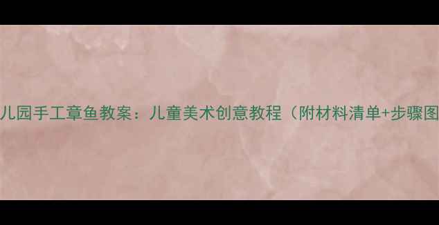图片 幼儿园手工章鱼教案：儿童美术创意教程（附材料清单+步骤图）