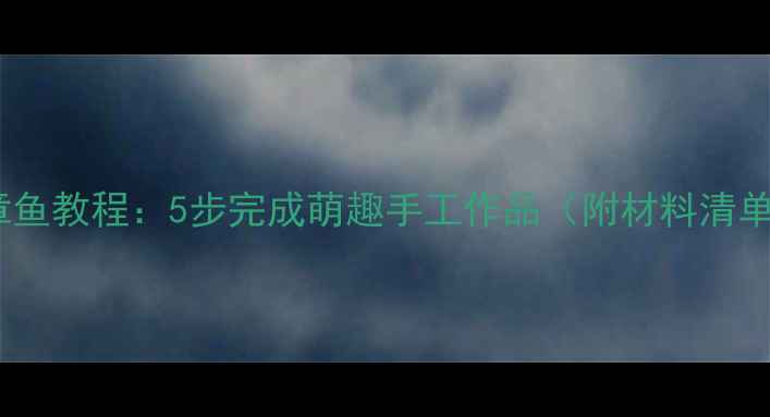 图片 幼儿园手工章鱼教程：5步完成萌趣手工作品（附材料清单&教学延伸）