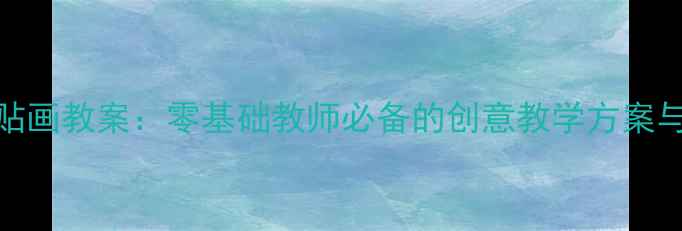 图片 幼儿园手工粘贴画教案：零基础教师必备的创意教学方案与完整活动指南