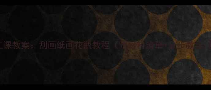 图片 幼儿园手工课教案：刮画纸画花瓶教程（附材料清单+分步教学+创意延伸）