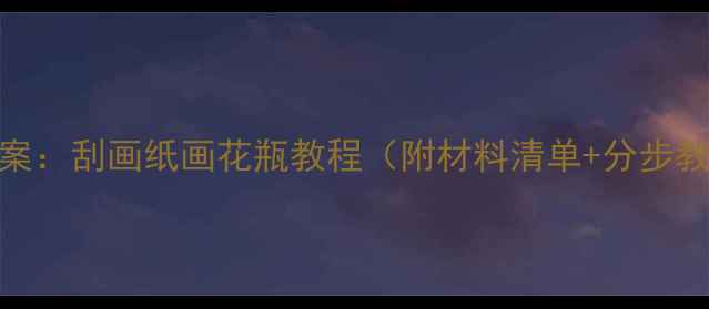 图片 幼儿园手工课教案：刮画纸画花瓶教程（附材料清单+分步教学+创意延伸）1