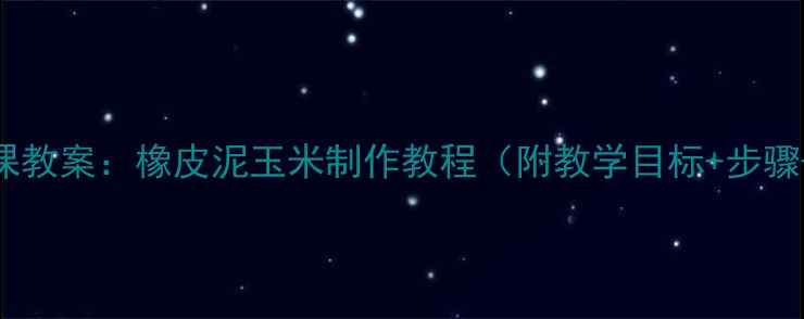 图片 幼儿园手工课教案：橡皮泥玉米制作教程（附教学目标+步骤+延伸活动）
