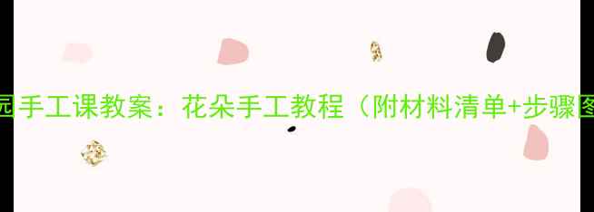 图片 幼儿园手工课教案：花朵手工教程（附材料清单+步骤图解）