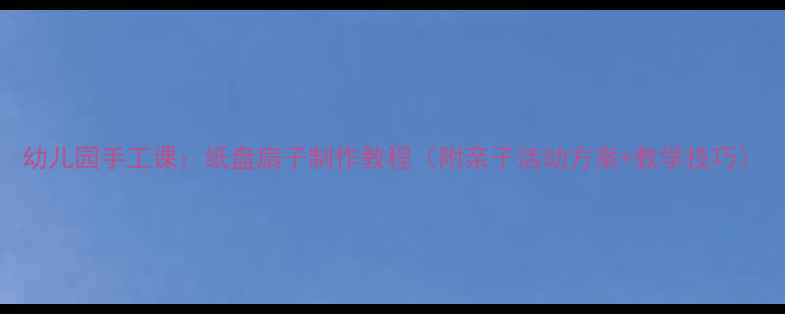 图片 幼儿园手工课：纸盘扇子制作教程（附亲子活动方案+教学技巧）