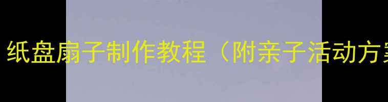 图片 幼儿园手工课：纸盘扇子制作教程（附亲子活动方案+教学技巧）2