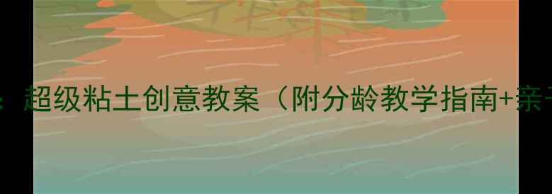 图片 幼儿园手工课：超级粘土创意教案（附分龄教学指南+亲子活动方案）2