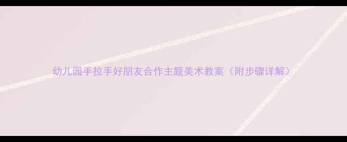 图片 幼儿园手拉手好朋友合作主题美术教案（附步骤详解）