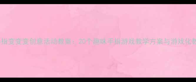 图片 幼儿园手指变变变创意活动教案：20个趣味手指游戏教学方案与游戏化教学策略1