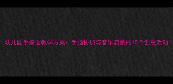 图片 幼儿园手指谣教学方案：手脑协调与音乐启蒙的15个创意活动