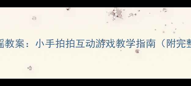 图片 幼儿园手指谣教案：小手拍拍互动游戏教学指南（附完整活动方案）