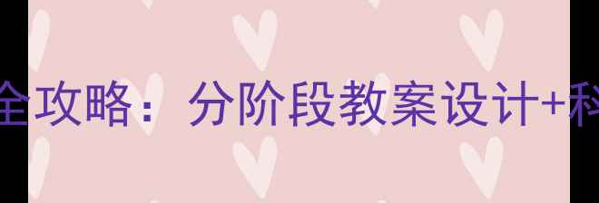 图片 幼儿园托班升小班幼小衔接全攻略：分阶段教案设计+科学衔接指南（附实操案例）