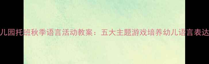 图片 幼儿园托班秋季语言活动教案：五大主题游戏培养幼儿语言表达力