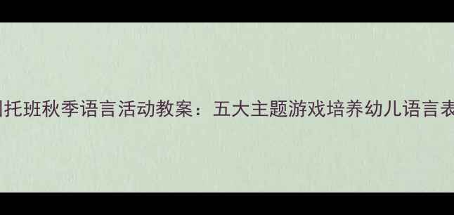 图片 幼儿园托班秋季语言活动教案：五大主题游戏培养幼儿语言表达力1