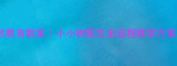 图片 幼儿园托班自然教育教案｜小小树医生全流程教学方案（附资源包）1