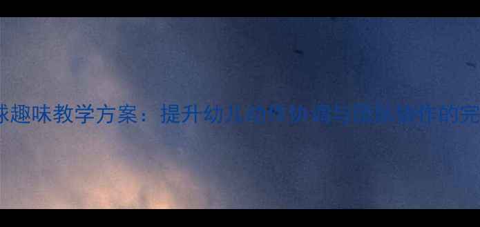 图片 幼儿园抛接球趣味教学方案：提升幼儿动作协调与团队协作的完整活动指南2