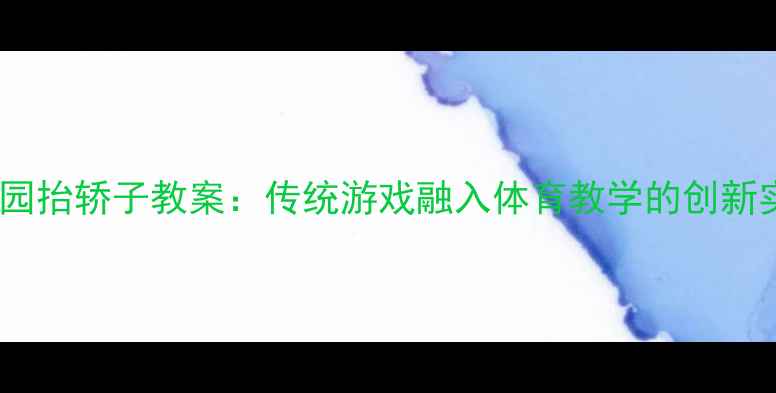 图片 幼儿园抬轿子教案：传统游戏融入体育教学的创新实践2