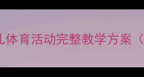 图片 幼儿园拔河比赛教案：幼儿体育活动完整教学方案（附安全措施与游戏规则）1