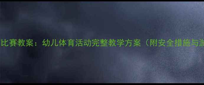 图片 幼儿园拔河比赛教案：幼儿体育活动完整教学方案（附安全措施与游戏规则）2