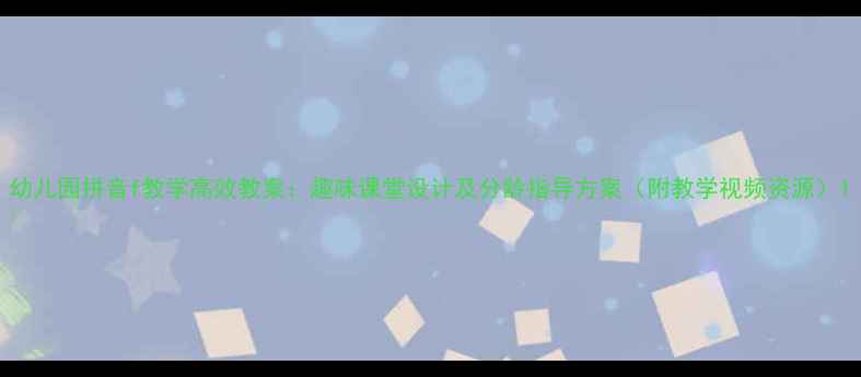 图片 幼儿园拼音f教学高效教案：趣味课堂设计及分龄指导方案（附教学视频资源）1