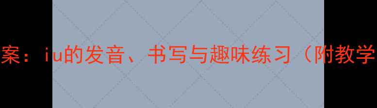 图片 幼儿园拼音教学教案：iu的发音、书写与趣味练习（附教学步骤+互动游戏）1