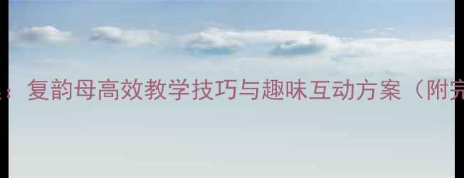 图片 幼儿园拼音教案：复韵母高效教学技巧与趣味互动方案（附完整教学指南）2