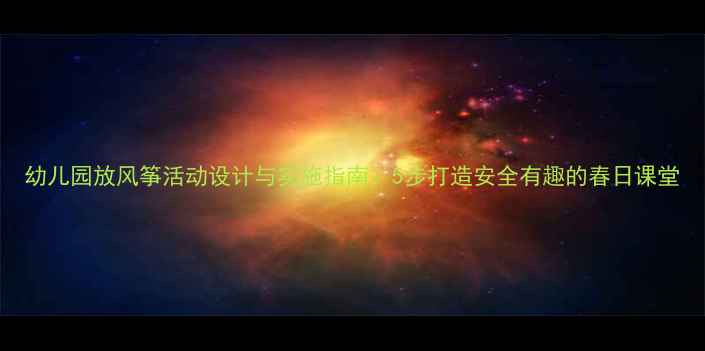 图片 幼儿园放风筝活动设计与实施指南：5步打造安全有趣的春日课堂