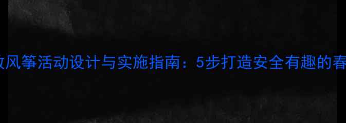 图片 幼儿园放风筝活动设计与实施指南：5步打造安全有趣的春日课堂1