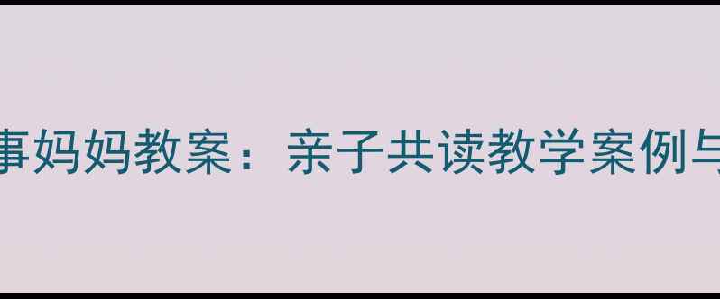 图片 幼儿园故事妈妈教案：亲子共读教学案例与实施策略