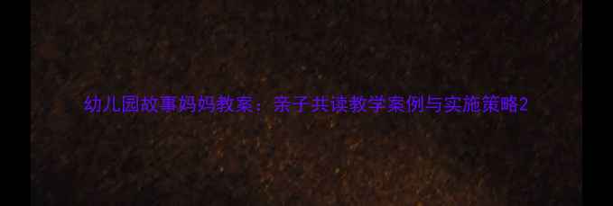 图片 幼儿园故事妈妈教案：亲子共读教学案例与实施策略2