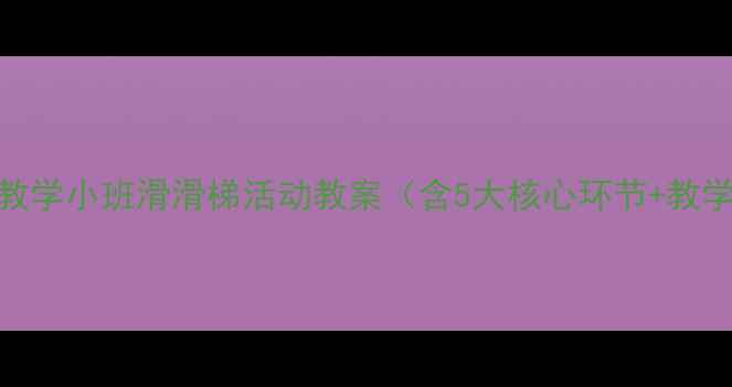 图片 幼儿园教学小班滑滑梯活动教案（含5大核心环节+教学反思）