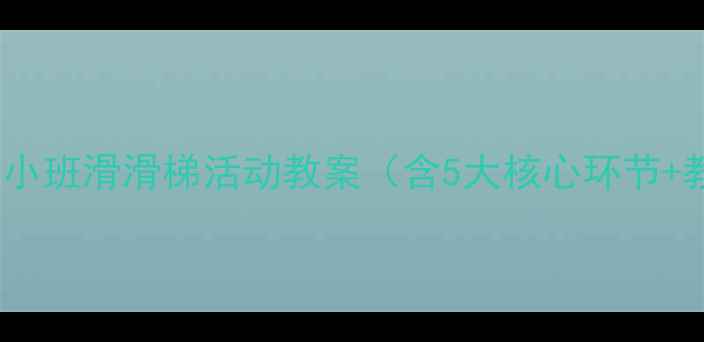图片 幼儿园教学小班滑滑梯活动教案（含5大核心环节+教学反思）2