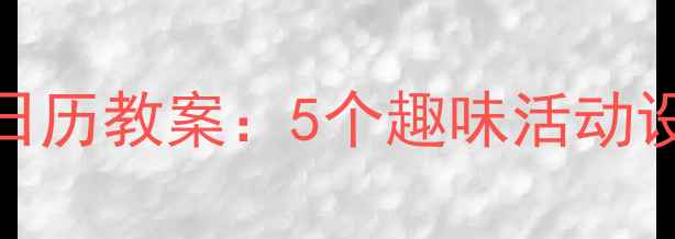 图片 幼儿园教学资源幼儿认识日历教案：5个趣味活动设计，让孩子学会时间管理