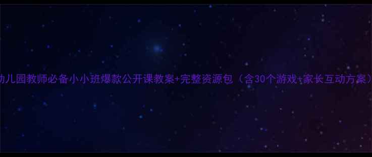 图片 幼儿园教师必备小小班爆款公开课教案+完整资源包（含30个游戏+家长互动方案）