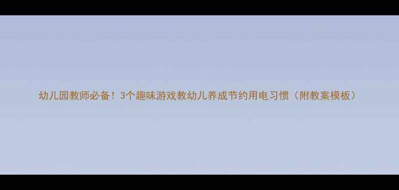 图片 幼儿园教师必备！3个趣味游戏教幼儿养成节约用电习惯（附教案模板）