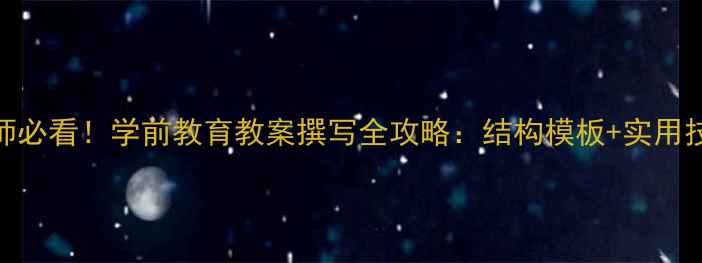 图片 幼儿园教师必看！学前教育教案撰写全攻略：结构模板+实用技巧+案例1