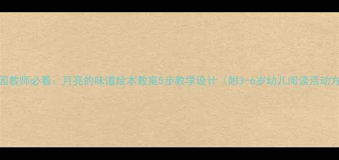 图片 幼儿园教师必看：月亮的味道绘本教案5步教学设计（附3-6岁幼儿阅读活动方案）