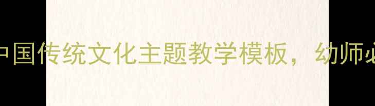 图片 幼儿园教案分享｜50个中国传统文化主题教学模板，幼师必备！附电子资源包下载