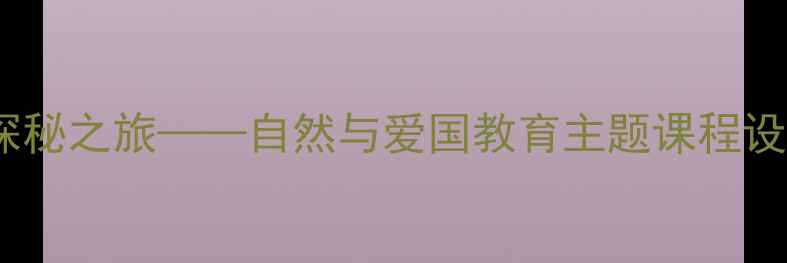 图片 幼儿园教案家乡文化探秘之旅——自然与爱国教育主题课程设计（附教学资源包）2