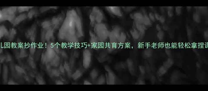 图片 幼儿园教案抄作业！5个教学技巧+家园共育方案，新手老师也能轻松拿捏课堂