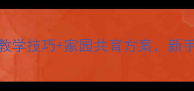 图片 幼儿园教案抄作业！5个教学技巧+家园共育方案，新手老师也能轻松拿捏课堂1