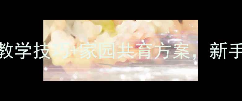 图片 幼儿园教案抄作业！5个教学技巧+家园共育方案，新手老师也能轻松拿捏课堂2