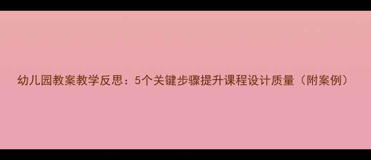图片 幼儿园教案教学反思：5个关键步骤提升课程设计质量（附案例）