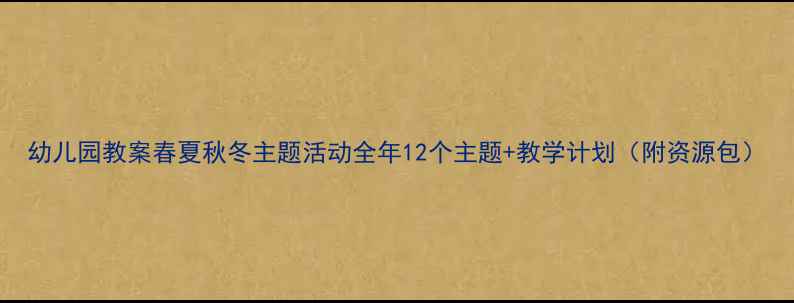 图片 幼儿园教案春夏秋冬主题活动全年12个主题+教学计划（附资源包）