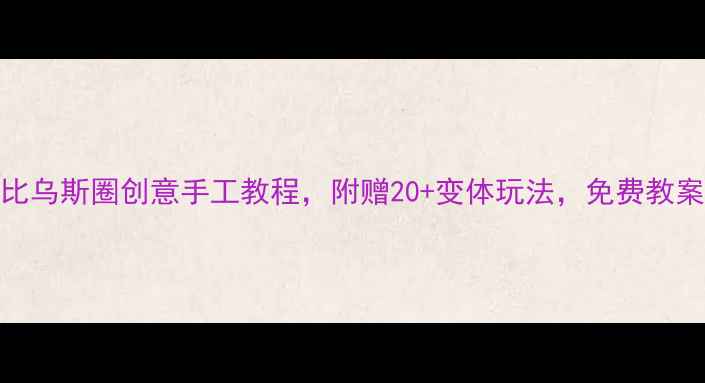 图片 幼儿园教案比乌斯圈创意手工教程，附赠20+变体玩法，免费教案+视频教学1