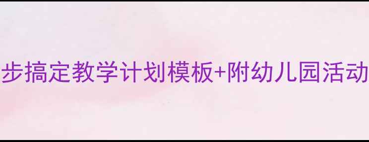 图片 幼儿园教案简案怎么写？5步搞定教学计划模板+附幼儿园活动案例（附常见问题解答）1